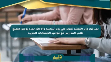 بعد قرار وزير التعليم تعرف على بدء الدراسة والإجازة لمدة يومين لجميع طلاب المدارس مع مواعيد الامتحانات الجديدة